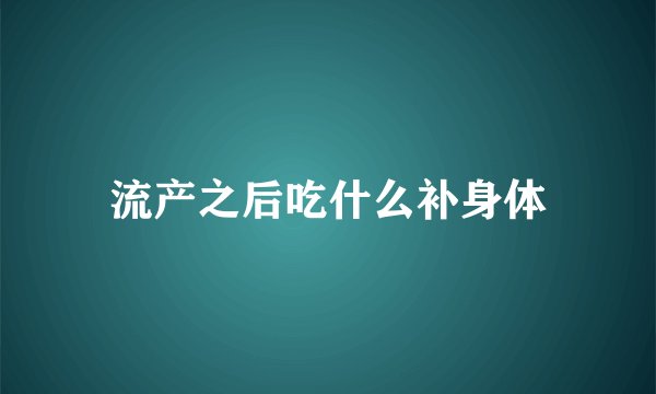 流产之后吃什么补身体