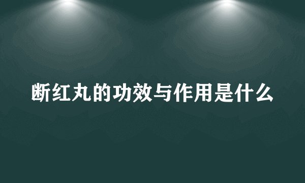 断红丸的功效与作用是什么