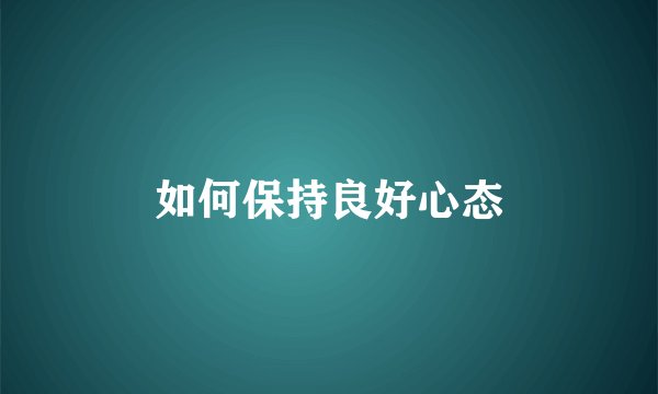 如何保持良好心态