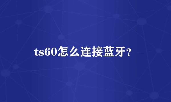 ts60怎么连接蓝牙？