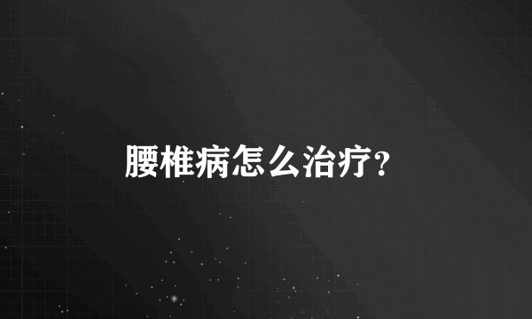 腰椎病怎么治疗？