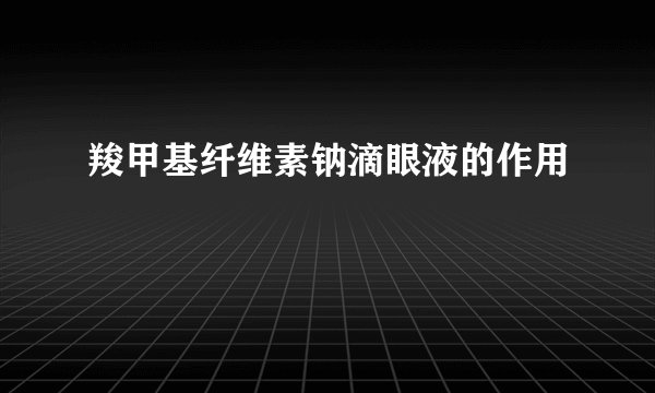 羧甲基纤维素钠滴眼液的作用