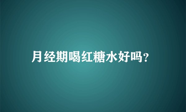 月经期喝红糖水好吗？