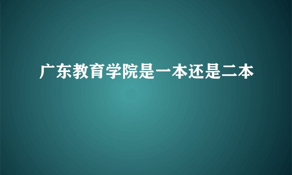 广东教育学院是一本还是二本
