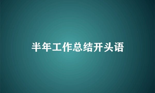 半年工作总结开头语