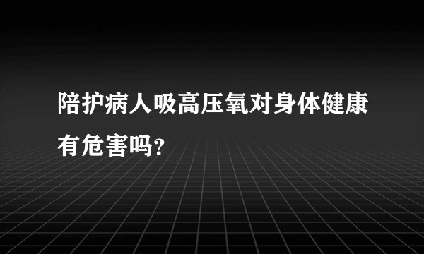 陪护病人吸高压氧对身体健康有危害吗？