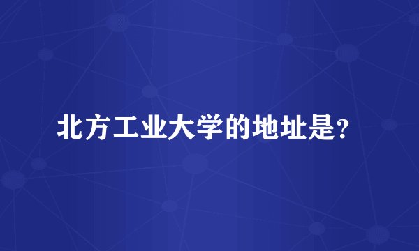 北方工业大学的地址是？