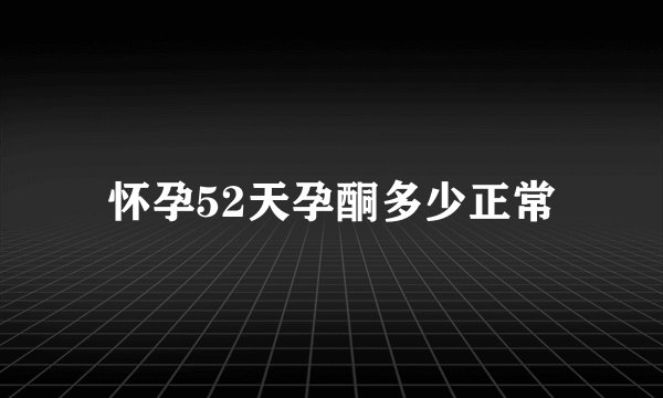 怀孕52天孕酮多少正常