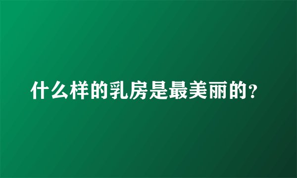 什么样的乳房是最美丽的？