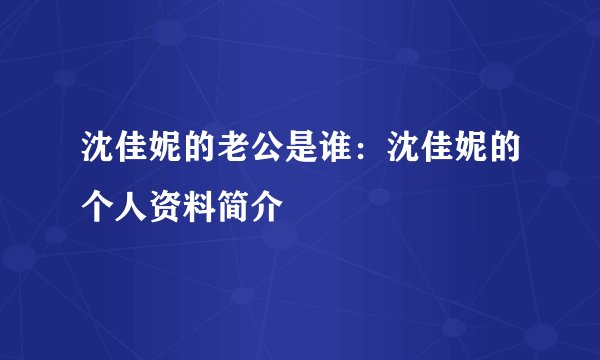 沈佳妮的老公是谁：沈佳妮的个人资料简介
