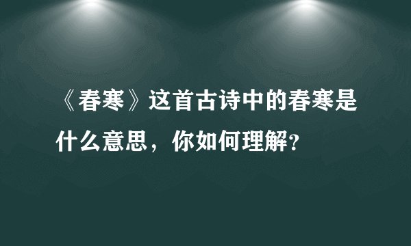 《春寒》这首古诗中的春寒是什么意思，你如何理解？