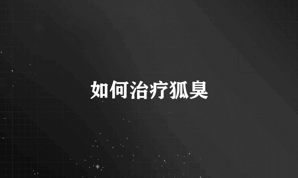 如何治疗狐臭