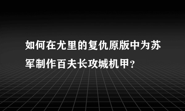 如何在尤里的复仇原版中为苏军制作百夫长攻城机甲？