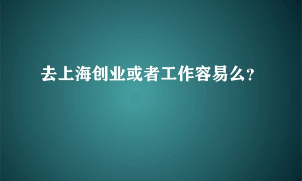 去上海创业或者工作容易么?