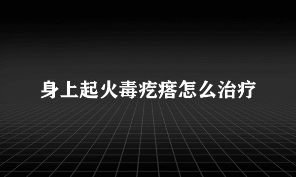 身上起火毒疙瘩怎么治疗