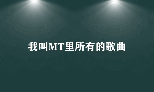 我叫MT里所有的歌曲