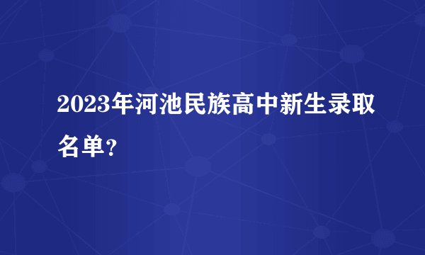 2023年河池民族高中新生录取名单？