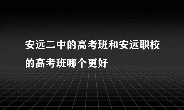 安远二中的高考班和安远职校的高考班哪个更好