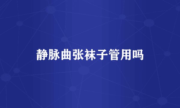 静脉曲张袜子管用吗