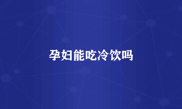 孕妇能吃冷饮吗