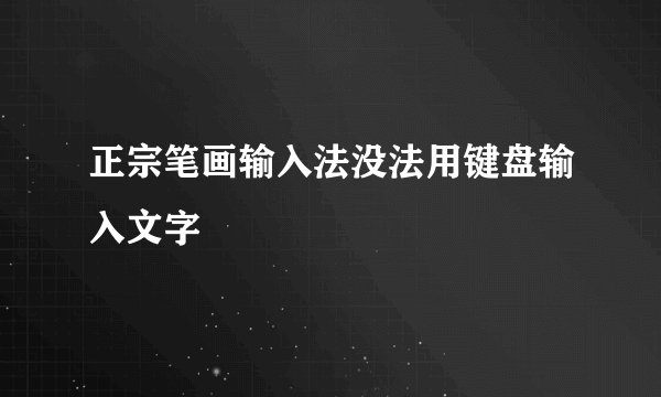 正宗笔画输入法没法用键盘输入文字