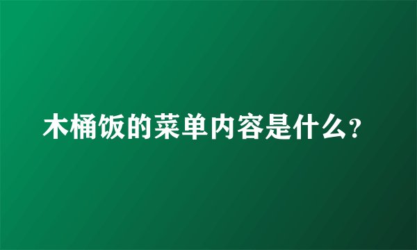 木桶饭的菜单内容是什么？