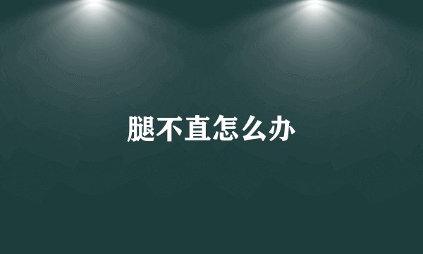 腿不直怎么办