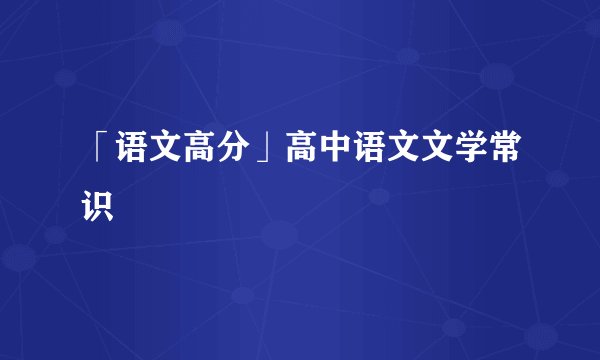 「语文高分」高中语文文学常识