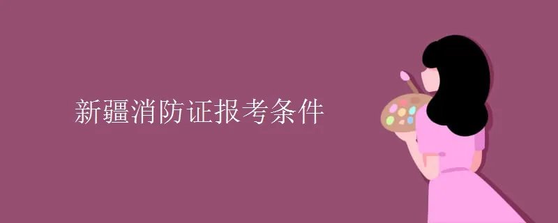 新疆消防证报考条件