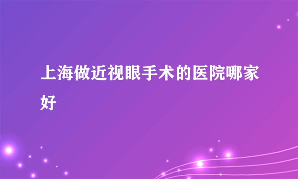 上海做近视眼手术的医院哪家好