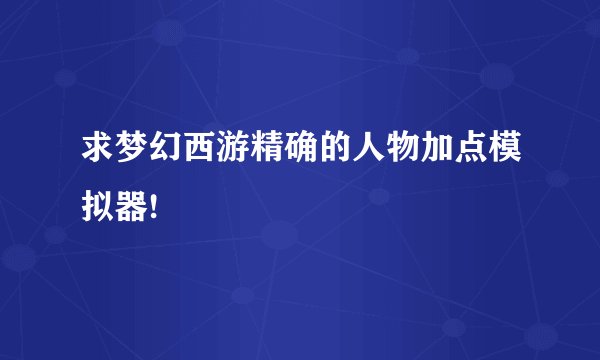 求梦幻西游精确的人物加点模拟器!