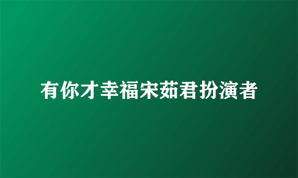 有你才幸福宋茹君扮演者