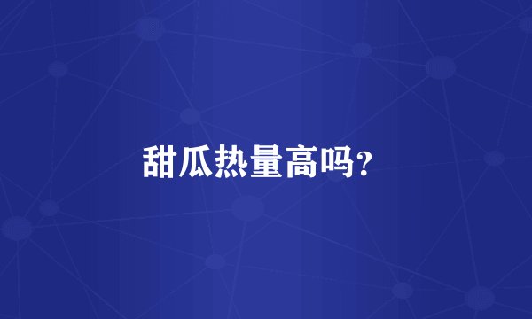 甜瓜热量高吗？