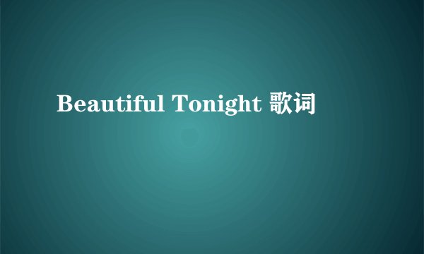 Beautiful Tonight 歌词