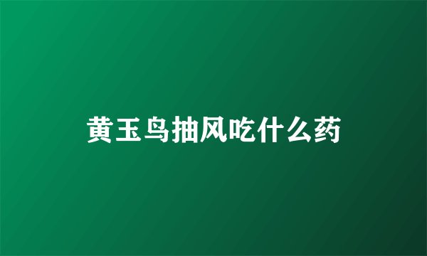 黄玉鸟抽风吃什么药