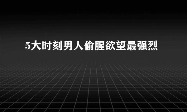 5大时刻男人偷腥欲望最强烈