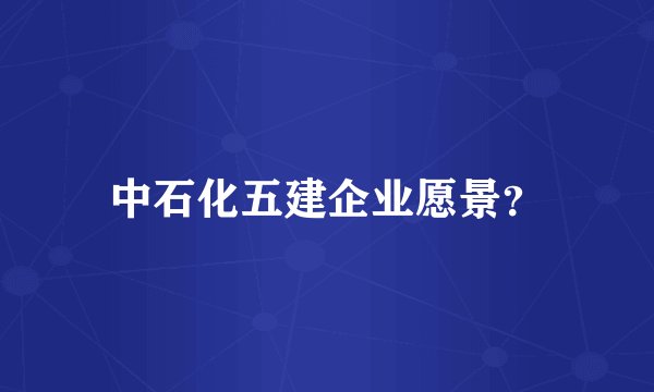 中石化五建企业愿景？