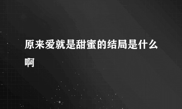 原来爱就是甜蜜的结局是什么啊