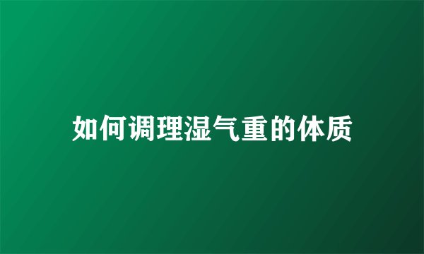 如何调理湿气重的体质