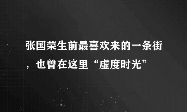 张国荣生前最喜欢来的一条街,也曾在这里“虚度时光”