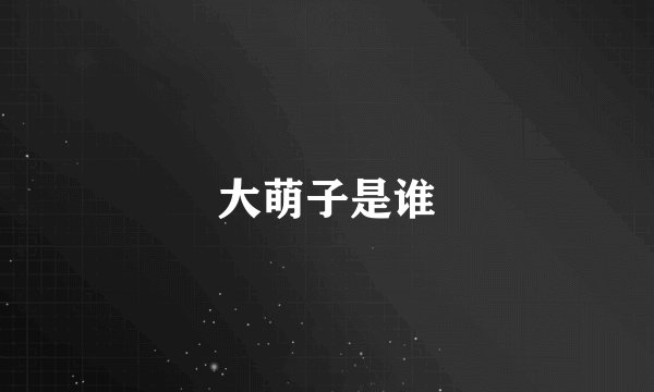 大萌子是谁