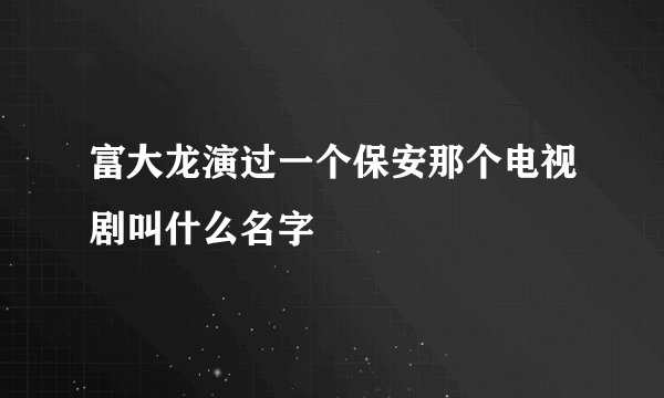 富大龙演过一个保安那个电视剧叫什么名字