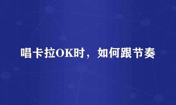 唱卡拉OK时，如何跟节奏