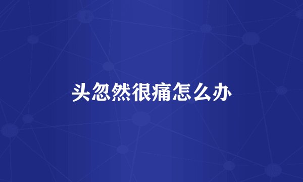 头忽然很痛怎么办