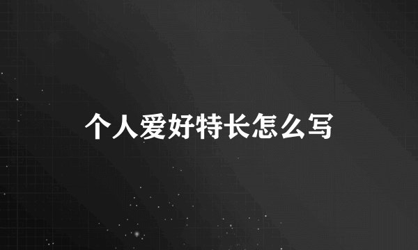 个人爱好特长怎么写