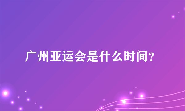 广州亚运会是什么时间？