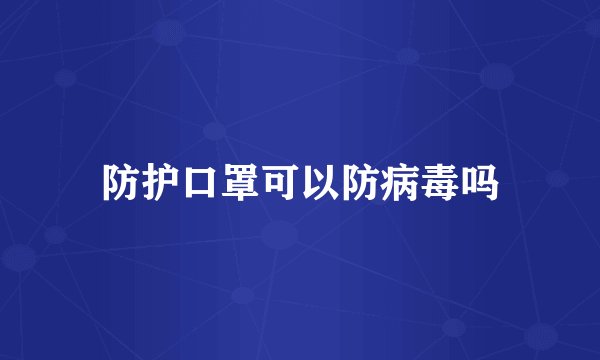 防护口罩可以防病毒吗