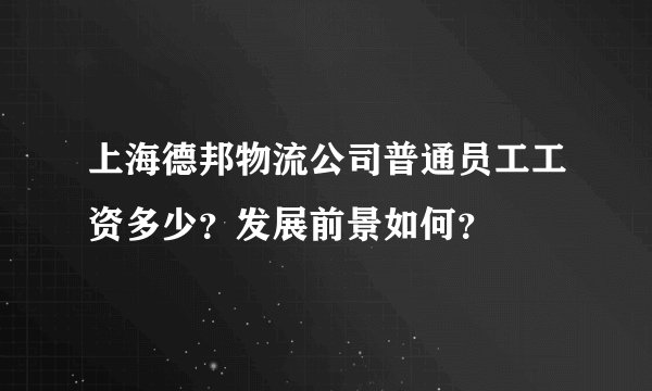 上海德邦物流公司普通员工工资多少？发展前景如何？