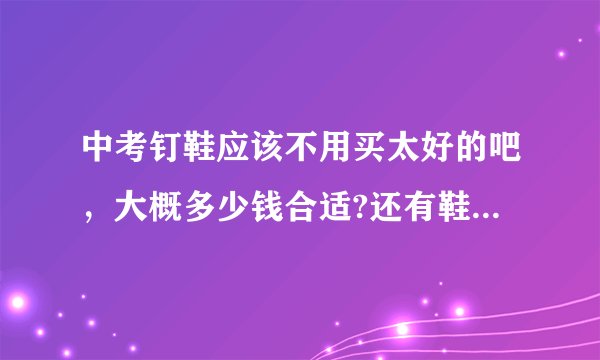 中考钉鞋应该不用买太好的吧，大概多少钱合适?还有鞋码是要刚刚好的还是大一点？