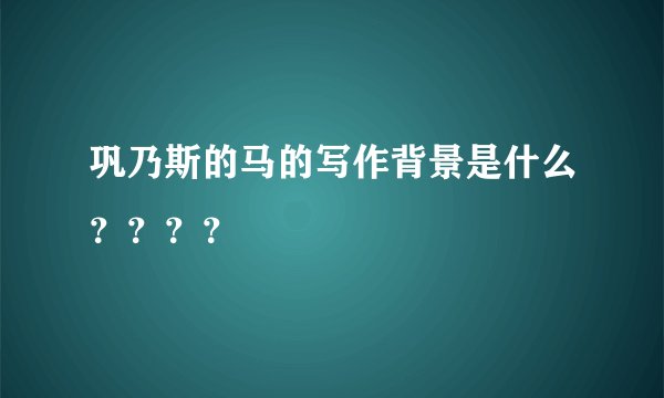 巩乃斯的马的写作背景是什么？？？？